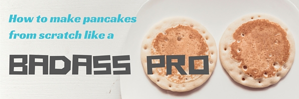 How to make pancakes from scratch like a badass pro