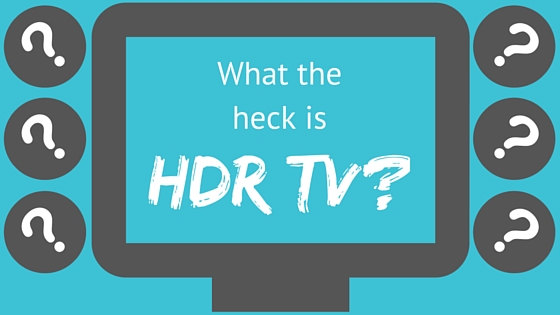 What the heck isHDR TV_